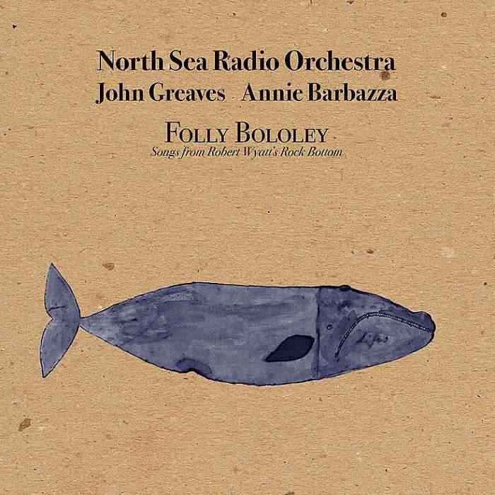 NORTH SEA RADIO ORCHESTRA, JOHN GREAVES, ANNIE BARBAZZA - Folly Bololey, Songs From Robert Wyatt's Rock Bottom - CD limited - DC012